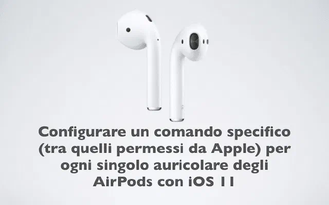 Configurare un comando specifico (tra quelli permessi da Apple) per ogni singolo auricolare degli AirPods con iOS 11