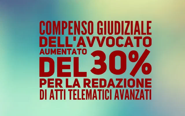 Compenso giudiziale dell'avvocato aumentato del 30% per la redazione di atti telematici avanzati