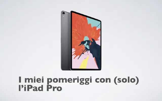I miei pomeriggi con (solo) l’iPad Pro