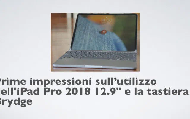 Prime impressioni sull'utilizzo dell'iPad Pro 2018 12.9" e la tastiera Brydge
