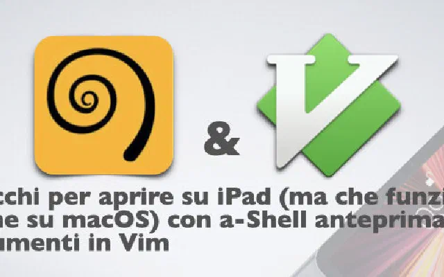 Trucchi per aprire su iPad (ma che funziona anche su macOS) con a-Shell anteprima dei documenti in Vim