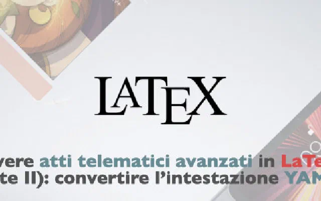 Scrivere atti telematici avanzati in LaTeX (parte II): convertire l’intestazione YAML
