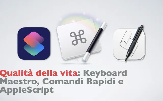 Qualità della vita: Keyboard Maestro, Comandi Rapidi e AppleScript